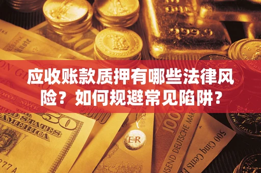 武汉应收账款质押有哪些法律风险？如何规避常见陷阱？