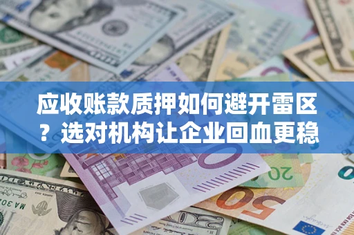 武汉应收账款质押如何避开雷区？选对机构让企业回血更稳