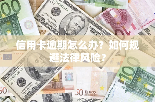 武汉信用卡逾期怎么办？如何规避法律风险？