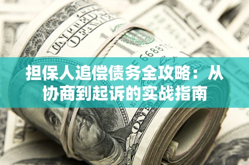 武汉担保人追偿债务全攻略:从协商到起诉的实战指南 武汉担保人追偿债务全攻略:从协商到起诉的实战指南