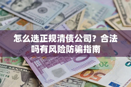 武汉怎么选正规清债公司？合法吗有风险防骗指南