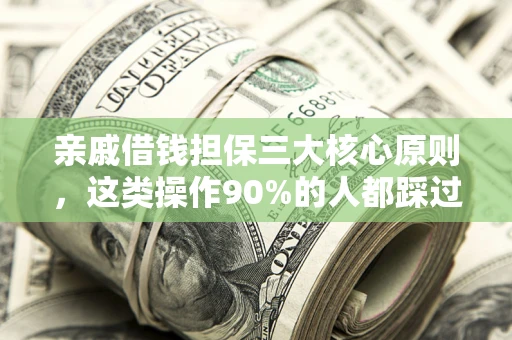 武汉亲戚借钱担保三大核心原则，这类操作90%的人都踩过坑！附法院判决案例