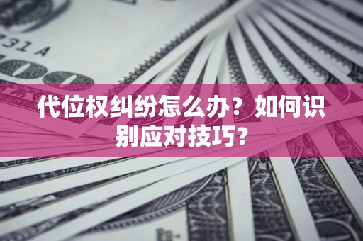 武汉代位权纠纷怎么办？如何识别应对技巧？