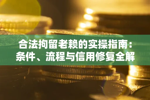 武汉合法拘留老赖的实操指南:条件、流程与信用修复全解析 武汉合法拘留老赖的实操指南:条件、流程与信用修复全解析