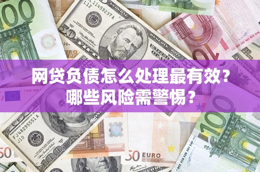 武汉网贷负债怎么处理最有效？哪些风险需警惕？