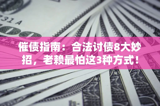 武汉催债指南：合法讨债8大妙招，老赖最怕这3种方式！