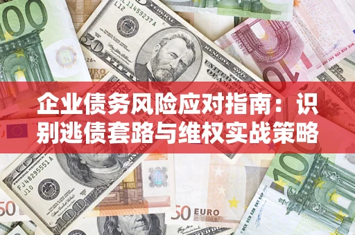 武汉企业债务风险应对指南：识别逃债套路与维权实战策略