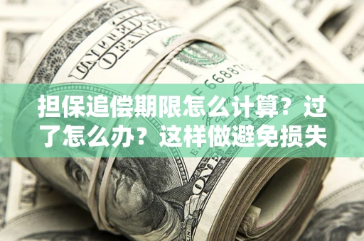 武汉担保追偿期限怎么计算？过了怎么办？这样做避免损失！