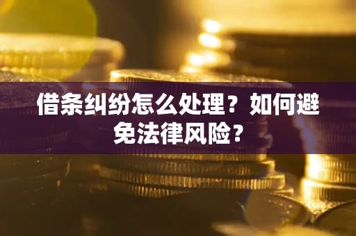 武汉借条纠纷怎么处理？如何避免法律风险？