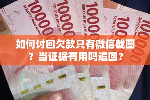 武汉如何讨回欠款只有微信截图？当证据有用吗追回？