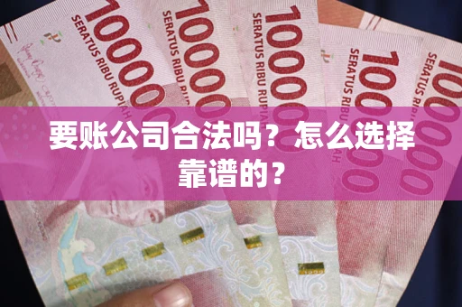 武汉要账公司合法吗？怎么选择靠谱的？