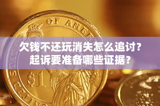 武汉欠钱不还玩消失怎么追讨？起诉要准备哪些证据？