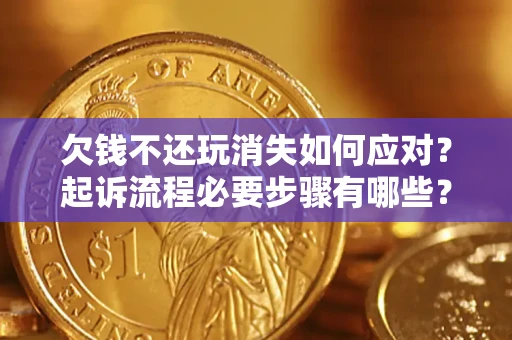 武汉欠钱不还玩消失如何应对？起诉流程必要步骤有哪些？