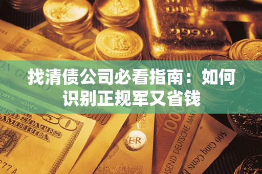 武汉找清债公司必看指南：如何识别正规军又省钱