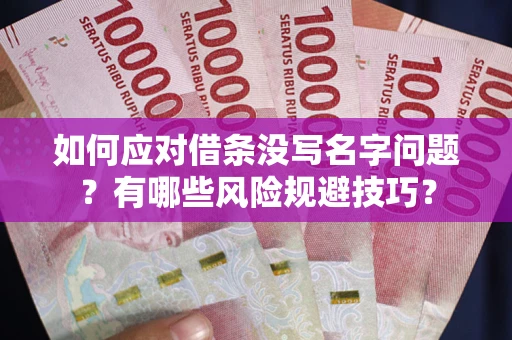 武汉如何应对借条没写名字问题？有哪些风险规避技巧？