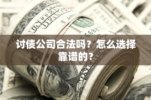 武汉讨债公司合法吗？怎么选择靠谱的？
