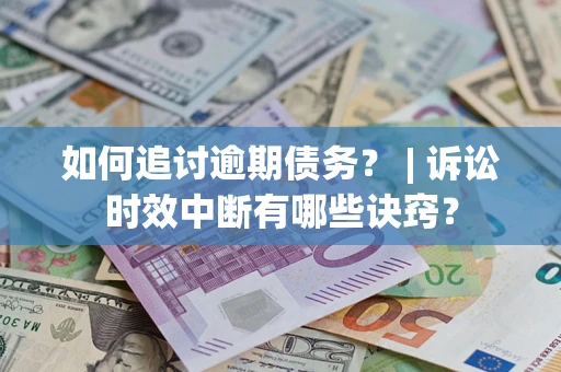 武汉如何追讨逾期债务？ | 诉讼时效中断有哪些诀窍？