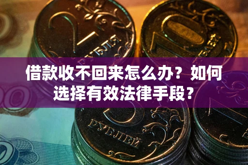 武汉借款收不回来怎么办？如何选择有效法律手段？