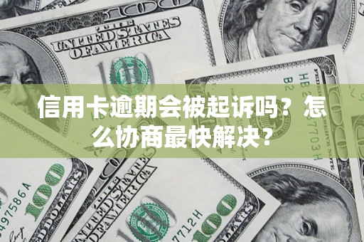 武汉信用卡逾期会被起诉吗？怎么协商最快解决？