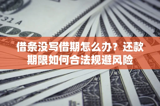 武汉借条没写借期怎么办？还款期限如何合法规避风险