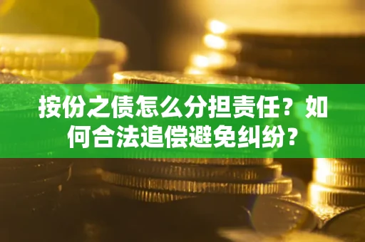 武汉按份之债怎么分担责任？如何合法追偿避免纠纷？