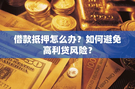 武汉借款抵押怎么办？如何避免高利贷风险？