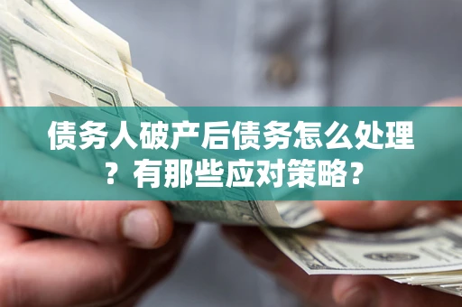 武汉债务人破产后债务怎么处理？有那些应对策略？