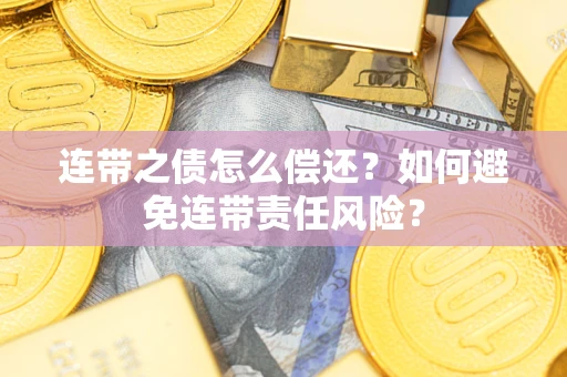 武汉连带之债怎么偿还？如何避免连带责任风险？