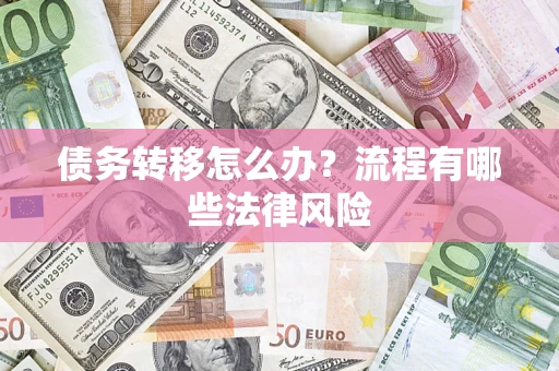 武汉债务转移怎么办？流程有哪些法律风险