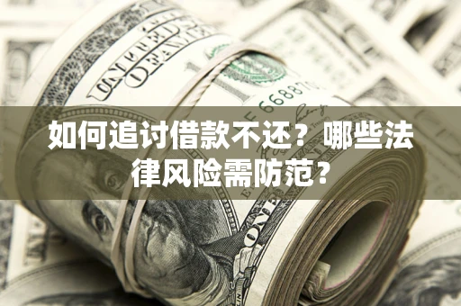 武汉如何追讨借款不还？哪些法律风险需防范？