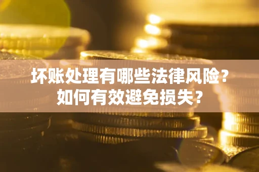 武汉坏账处理有哪些法律风险？如何有效避免损失？